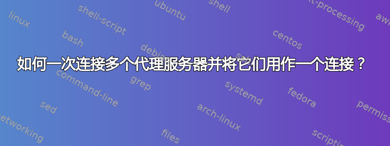 如何一次连接多个代理服务器并将它们用作一个连接？