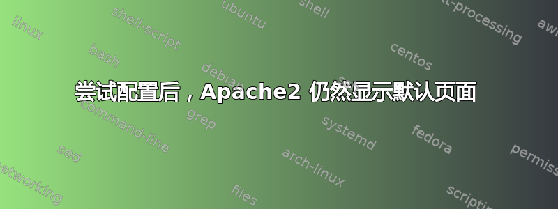 尝试配置后，Apache2 仍然显示默认页面