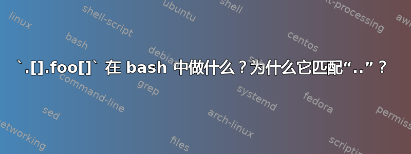 `.[].foo[]` 在 bash 中做什么？为什么它匹配“..”？