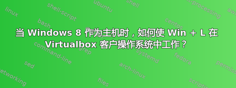 当 Windows 8 作为主机时，如何使 Win + L 在 Virtualbox 客户操作系统中工作？