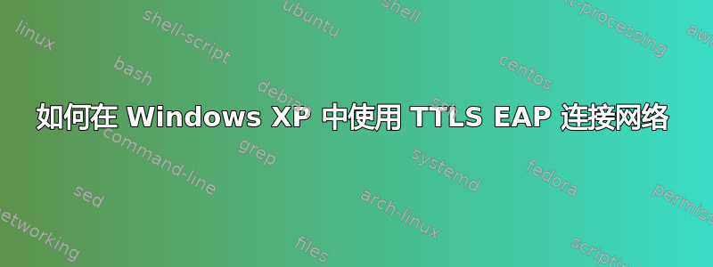 如何在 Windows XP 中使用 TTLS EAP 连接网络