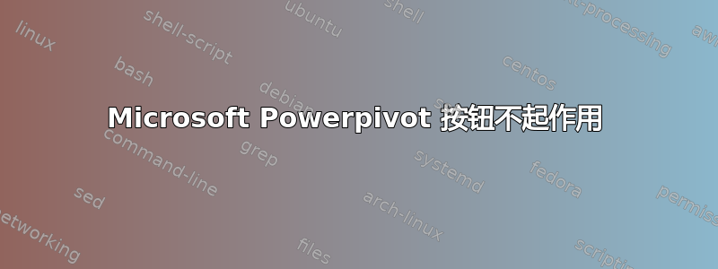 Microsoft Powerpivot 按钮不起作用