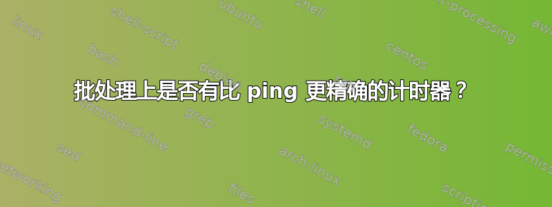 批处理上是否有比 ping 更精确的计时器？