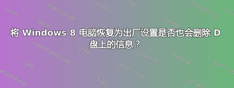 将 Windows 8 电脑恢复为出厂设置是否也会删除 D 盘上的信息？