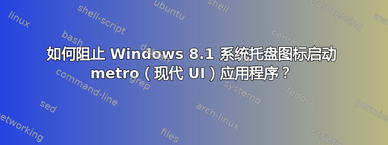 如何阻止 Windows 8.1 系统托盘图标启动 metro（现代 UI）应用程序？