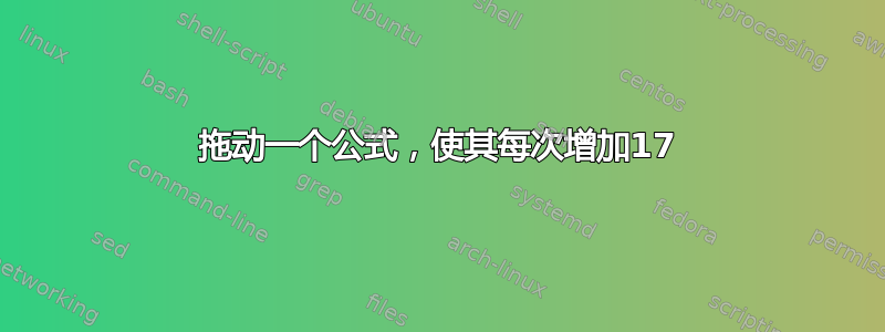 拖动一个公式，使其每次增加17