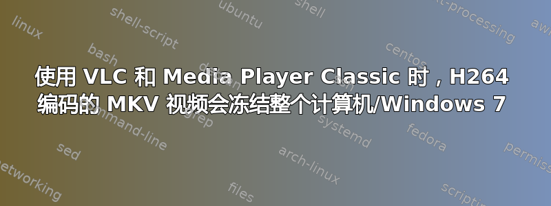 使用 VLC 和 Media Player Classic 时，H264 编码的 MKV 视频会冻结整个计算机/Windows 7