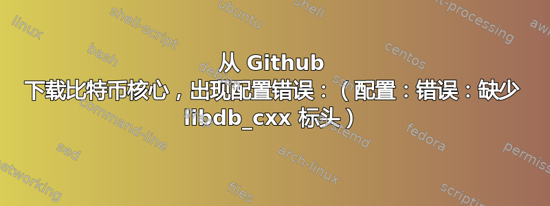 从 Github 下载比特币核心，出现配置错误：（配置：错误：缺少 libdb_cxx 标头）