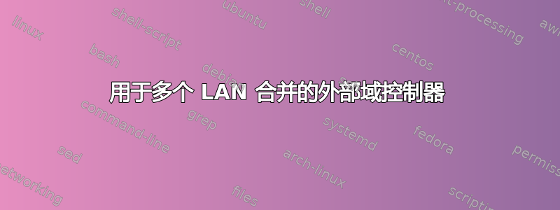 用于多个 LAN 合并的外部域控制器