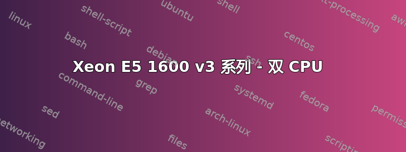 Xeon E5 1600 v3 系列 - 双 CPU 