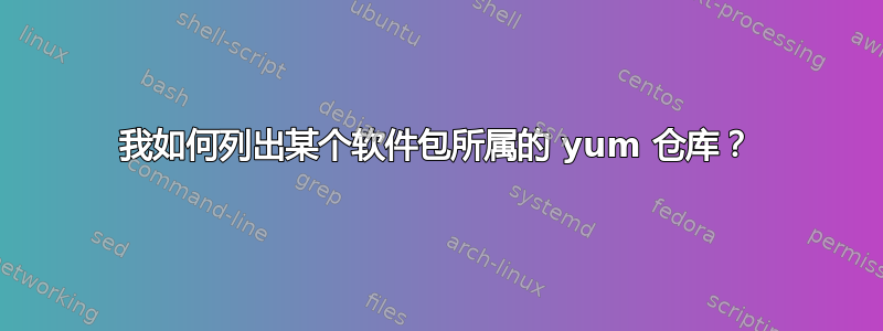 我如何列出某个软件包所属的 yum 仓库？