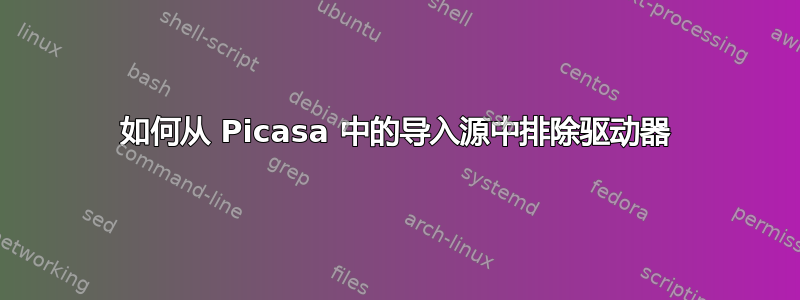 如何从 Picasa 中的导入源中排除驱动器