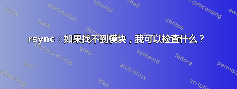 rsync：如果找不到模块，我可以检查什么？