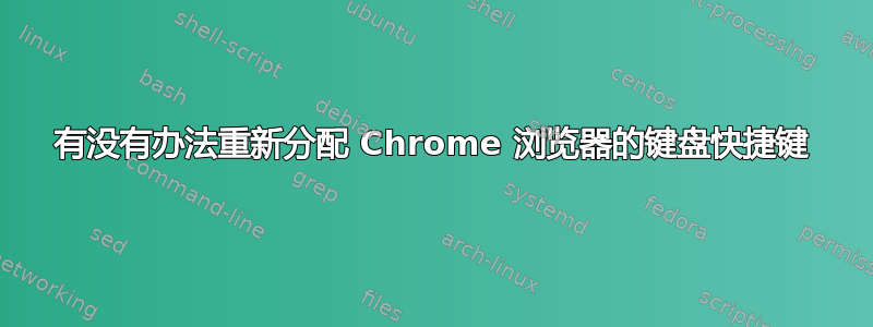 有没有办法重新分配 Chrome 浏览器的键盘快捷键