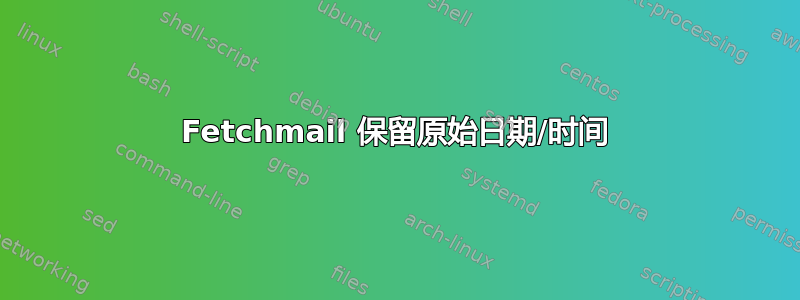 Fetchmail 保留原始日期/时间