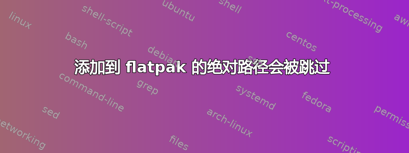 添加到 flatpak 的绝对路径会被跳过