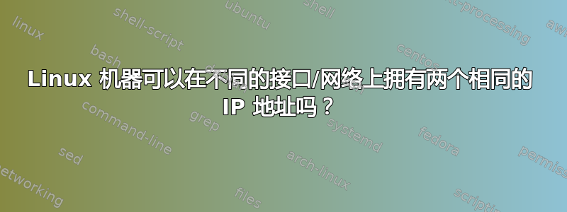 Linux 机器可以在不同的接口/网络上拥有两个相同的 IP 地址吗？