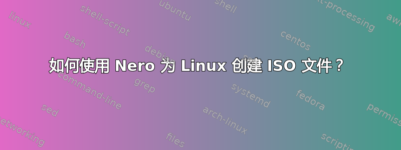 如何使用 Nero 为 Linux 创建 ISO 文件？