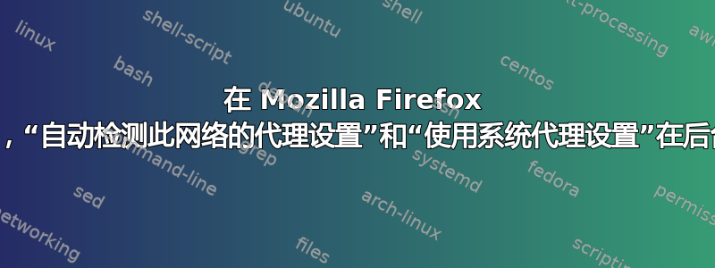 在 Mozilla Firefox 中使用代理时，“自动检测此网络的代理设置”和“使用系统代理设置”在后台如何工作？