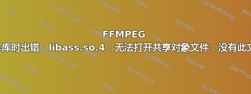 FFMPEG 在加载共享库时出错：libass.so.4：无法打开共享对象文件：没有此文件或目录