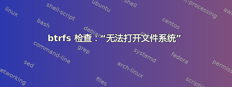 btrfs 检查：“无法打开文件系统”