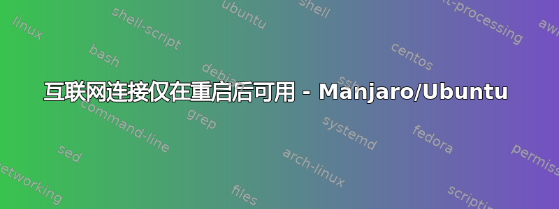 互联网连接仅在重启后可用 - Manjaro/Ubuntu