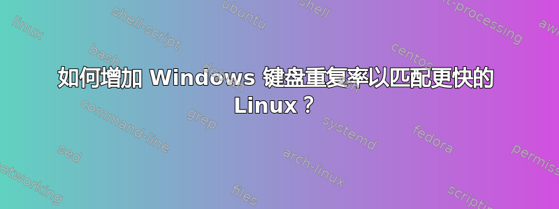 如何增加 Windows 键盘重复率以匹配更快的 Linux？