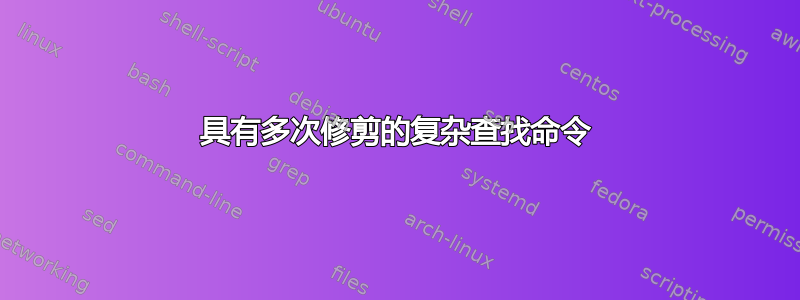 具有多次修剪的复杂查找命令