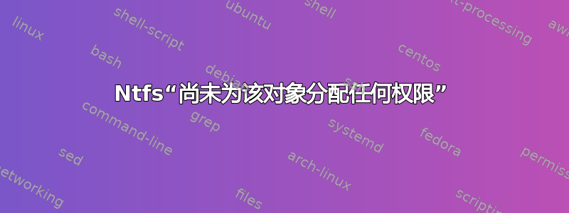 Ntfs“尚未为该对象分配任何权限”