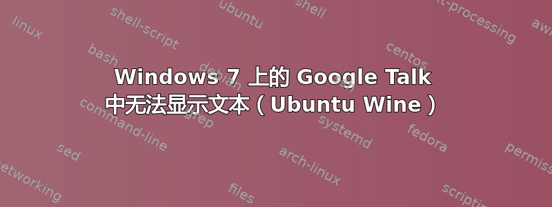 Windows 7 上的 Google Talk 中无法显示文本（Ubuntu Wine）