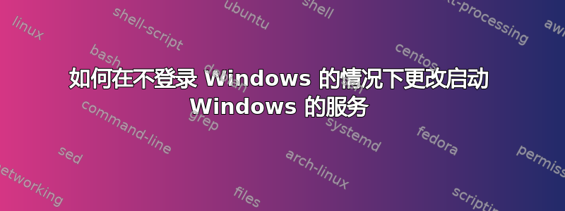 如何在不登录 Windows 的情况下更改启动 Windows 的服务