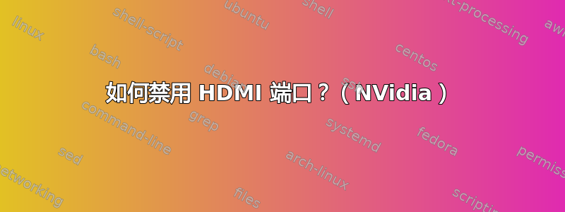 如何禁用 HDMI 端口？（NVidia）