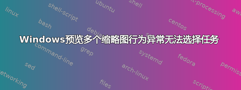 Windows预览多个缩略图行为异常无法选择任务