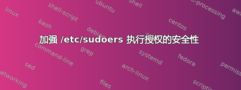 加强 /etc/sudoers 执行授权的安全性