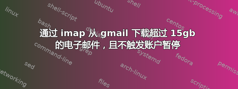 通过 imap 从 gmail 下载超过 15gb 的电子邮件，且不触发账户暂停