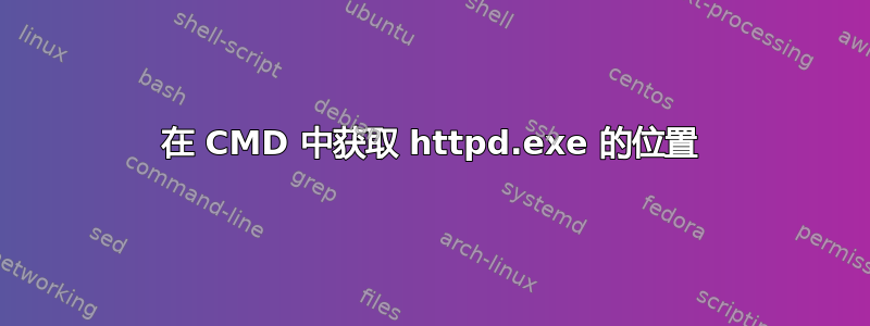 在 CMD 中获取 httpd.exe 的位置