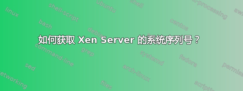 如何获取 Xen Server 的系统序列号？