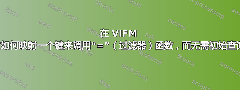 在 VIFM 上，如何映射一个键来调用“=”（过滤器）函数，而无需初始查询？