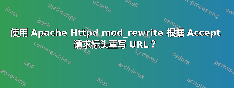 使用 Apache Httpd mod_rewrite 根据 Accept 请求标头重写 URL？