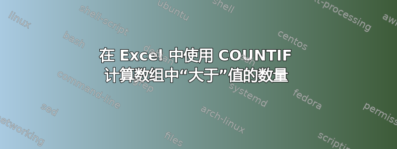 在 Excel 中使用 COUNTIF 计算数组中“大于”值的数量