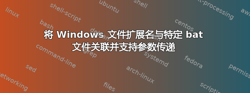 将 Windows 文件扩展名与特定 bat 文件关联并支持参数传递