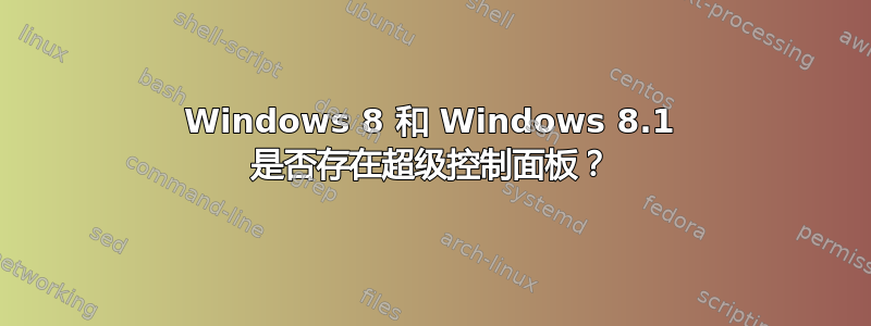 Windows 8 和 Windows 8.1 是否存在超级控制面板？