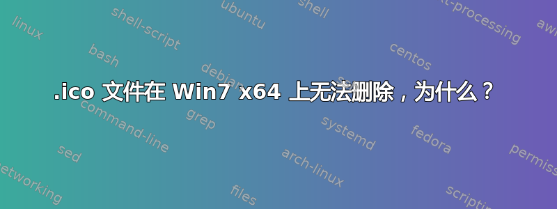 .ico 文件在 Win7 x64 上无法删除，为什么？