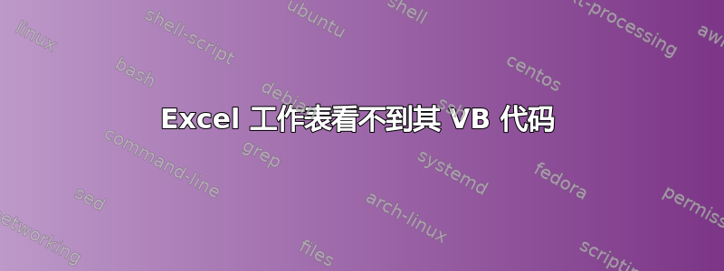 Excel 工作表看不到其 VB 代码