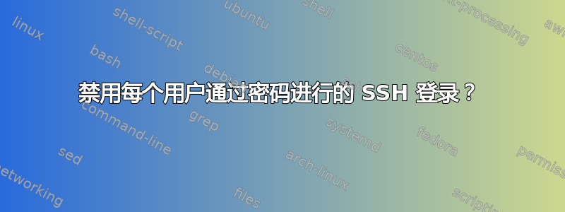 禁用每个用户通过密码进行的 SSH 登录？