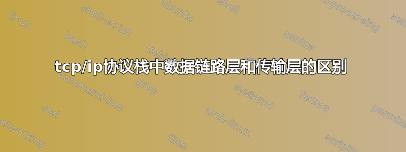 tcp/ip协议栈中数据链路层和传输层的区别