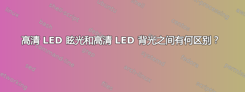 高清 LED 眩光和高清 LED 背光之间有何区别？