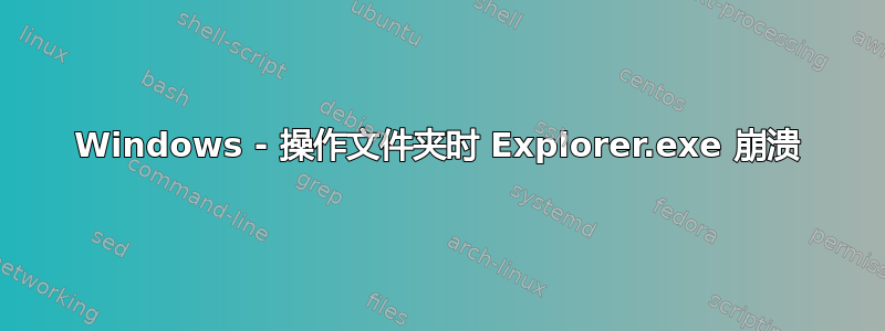 Windows - 操作文件夹时 Explorer.exe 崩溃