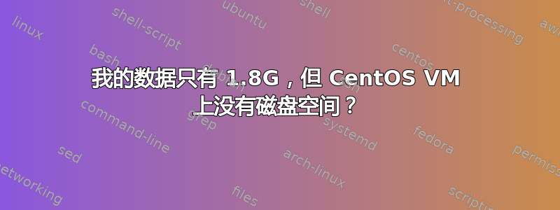 我的数据只有 1.8G，但 CentOS VM 上没有磁盘空间？