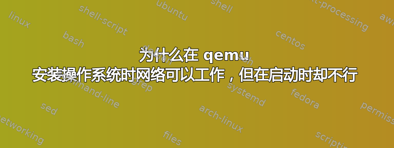 为什么在 qemu 安装操作系统时网络可以工作，但在启动时却不行